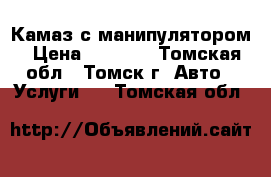 Камаз с манипулятором › Цена ­ 1 500 - Томская обл., Томск г. Авто » Услуги   . Томская обл.